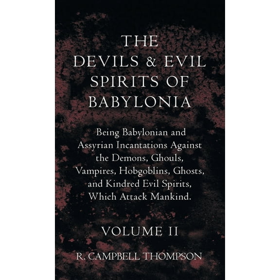 The Devils and Evil Spirits of Babylonia, Being Babylonian and Assyrian Incantations Against the Demons, Ghouls, Vampire, (Hardcover)