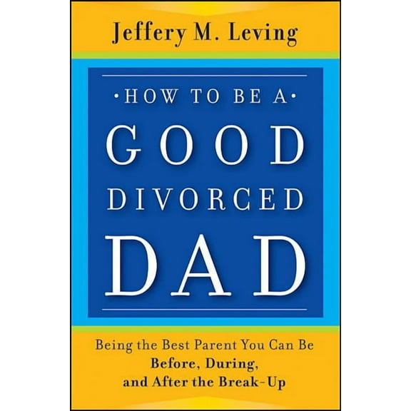 How to be a Good Divorced Dad: Being the Best Parent You Can Be Before, During and After the Break-Up (Paperback)