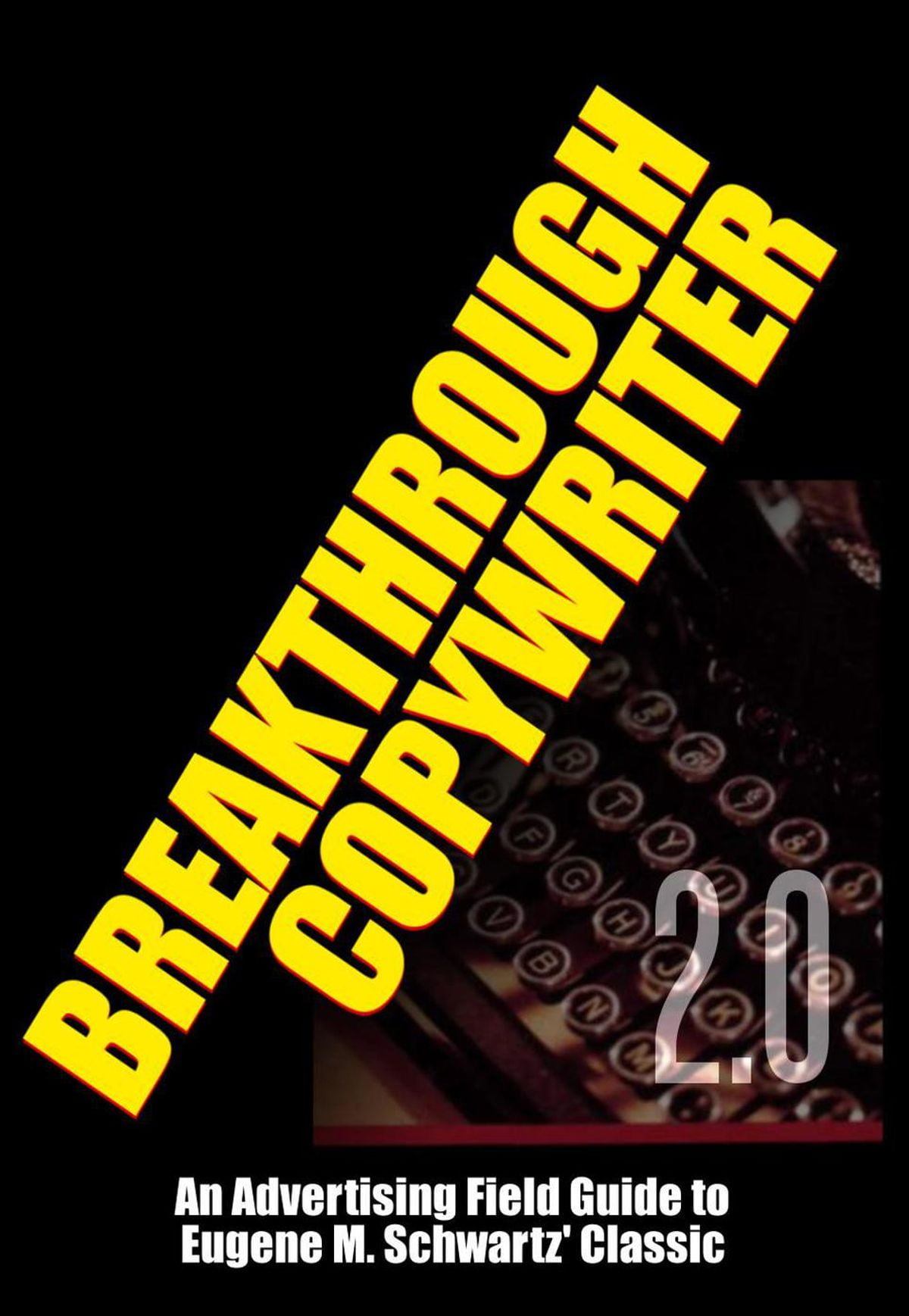 Breakthrough Copywriter 2.0: An Advertising Field Guide to Eugene M. Schwartz' Classic - eBook