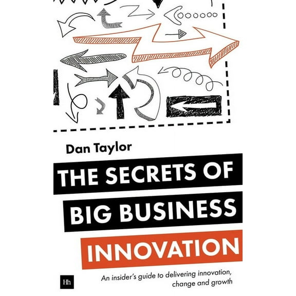 The Secrets of Big Business Innovation: An insider's guide to delivering innovation, change and growth, (Paperback)