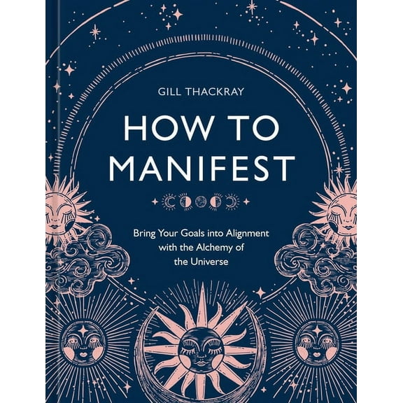 How to Manifest: Bring Your Goals Into Alignment with the Alchemy of the Universe [A Manifestation Book], (Hardcover)