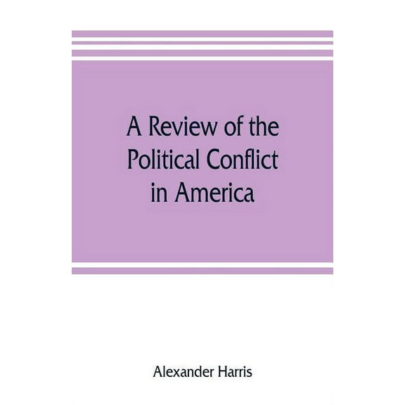 A review of the political conflict in America, from the commencement of the anti-slavery agitation to the close of south, (Paperback)