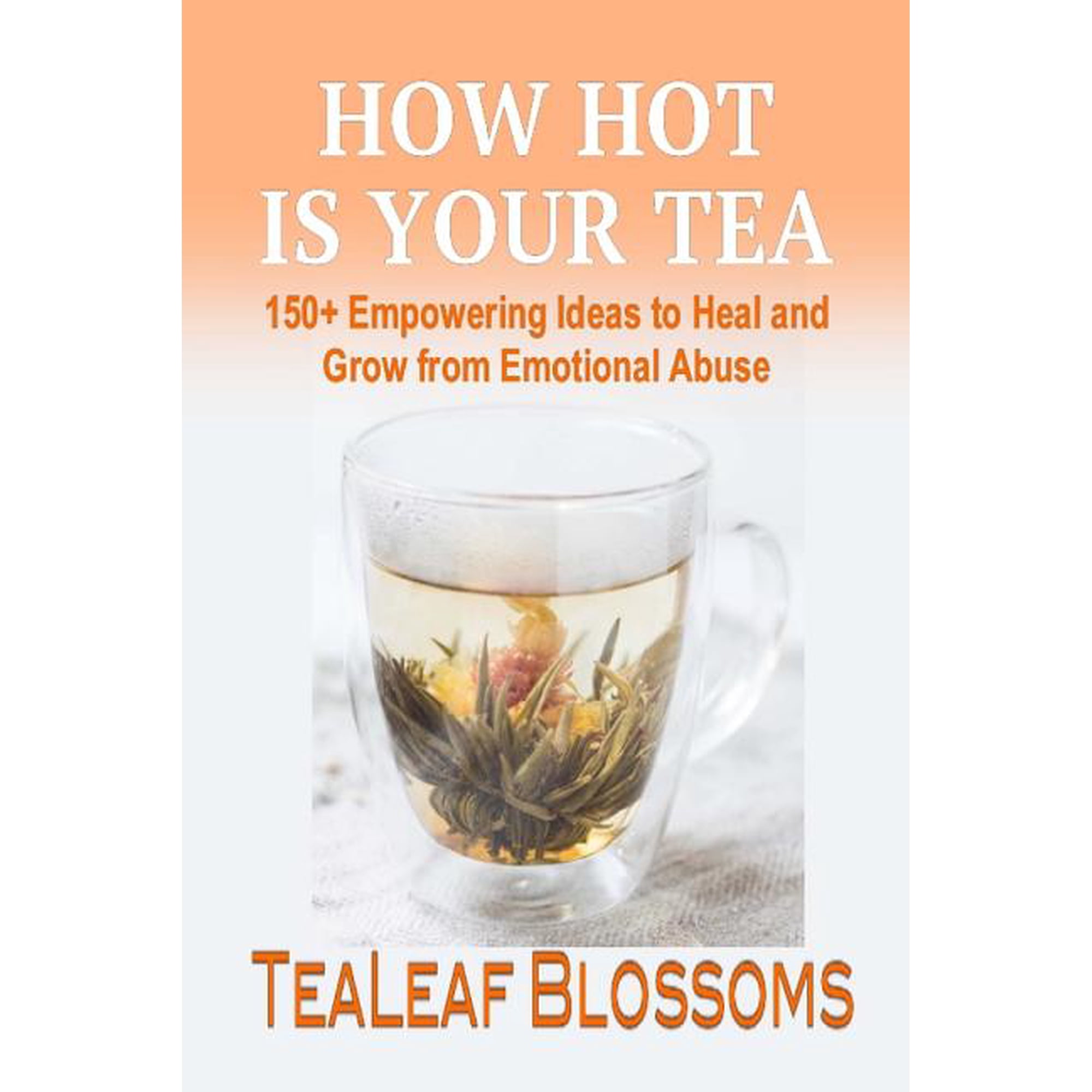 How Hot is Your Tea: 150+ Empowering Ideas to Heal and Grow from Emotional Abuse Hot Tea Paperback 1979447640 9781979447645 TeaLeaf Blossoms