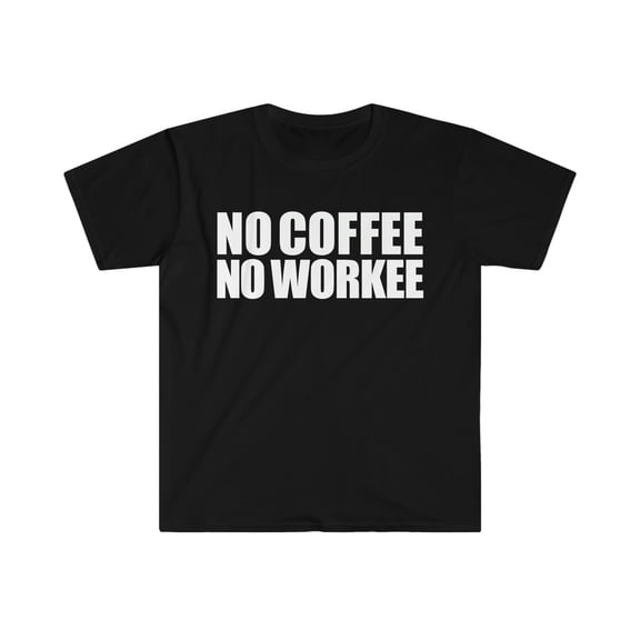 No Coffee No Workee  Unisex T-shirt S-3XL Coffee Addict