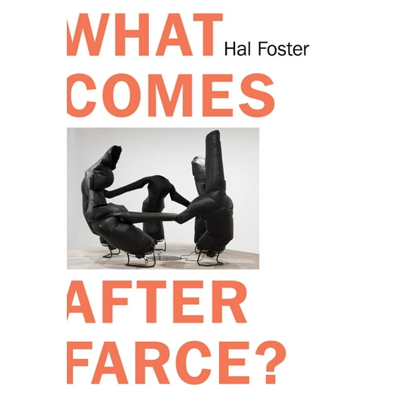 What Comes After Farce? : Art and Criticism at a Time of Debacle (Hardcover)