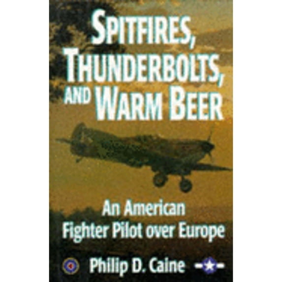 Spitfires, Thunderbolts and Warm Beer: An American Fighter Pilot Over Europe (Hardcover) by Philip D. Caine