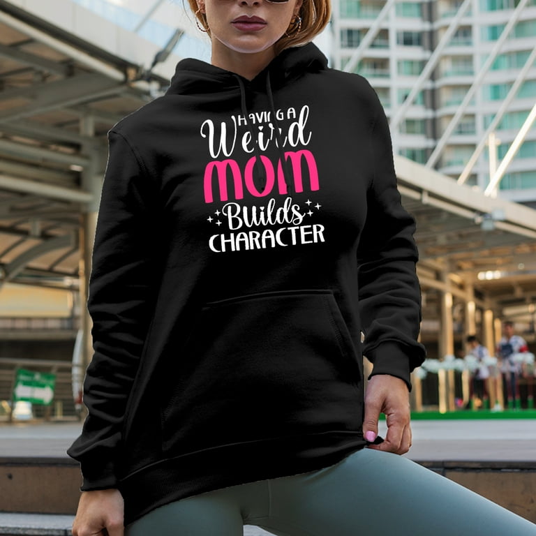 Having a Weird Mom Builds Character Funny Mother s Day Black Hooded Sweatshirt or Hoodie Large Walmart