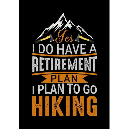 Yes I Do Have a Retirement Plan I Plan to Go Hiking: Planner Writing Prompts For Hikers Lovers, A Hiking Travel Trail Adventure Outdoors Walking, Hiking Journal, Hiker Notebook, Trail journals, (Best Retirement Plan In India 2019)