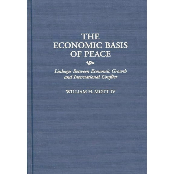 Contributions in Economics and Economic The Economic Basis of Peace: Linkages Between Economic Growth and International Conflict, (Hardcover)