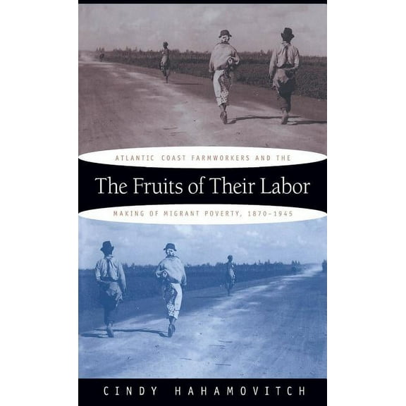 The Fruits of Their Labor: Atlantic Coast Farmworkers and the Making of Migrant Poverty, 1870-1945, (Paperback)