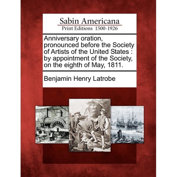 Anniversary Oration, Pronounced Before the Society of Artists of the United States : By Appointment of the Society, on the Eighth of May, 1811. (Paperback)