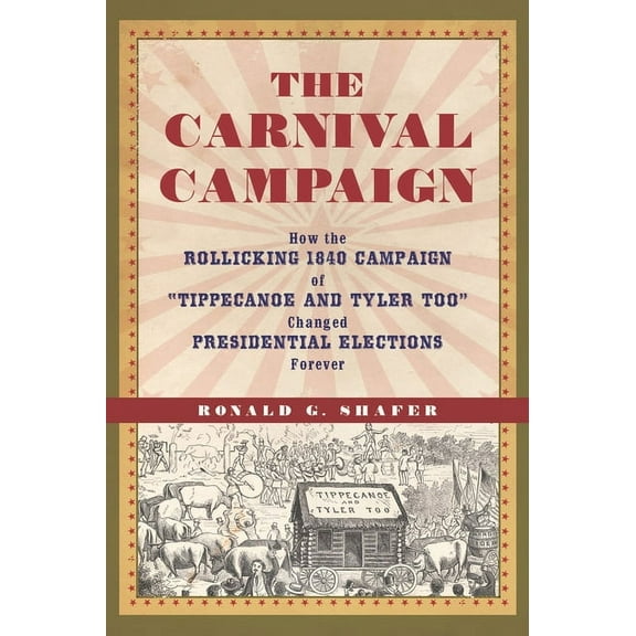 The Carnival Campaign : How the Rollicking 1840 Campaign of "Tippecanoe and Tyler Too" Changed Presidential Elections Forever (Hardcover)