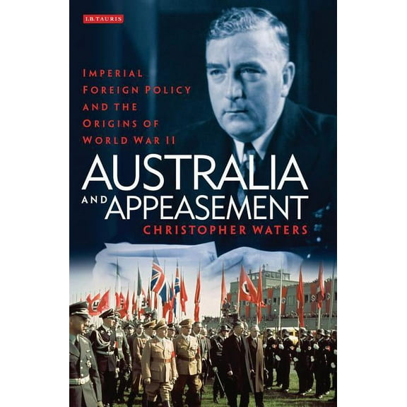 International Library of Twentieth Centu Australia and Appeasement: Imperial Foreign Policy and the Origins of World War II, Book 53, (Hardcover)