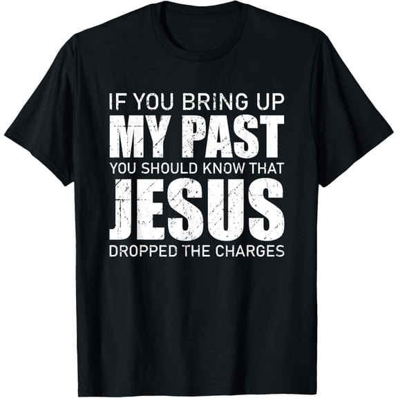 If You Bring Up My Past You Should Know Jesus Dropped Charge T-Shirt