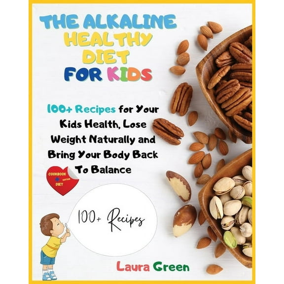 Alkaline Diet The Alkaline Healthy Diet for Kids: 100  Recipes for Your Health, To Lose Weight Naturally and Bring Your Body Back To B, (Paperback)