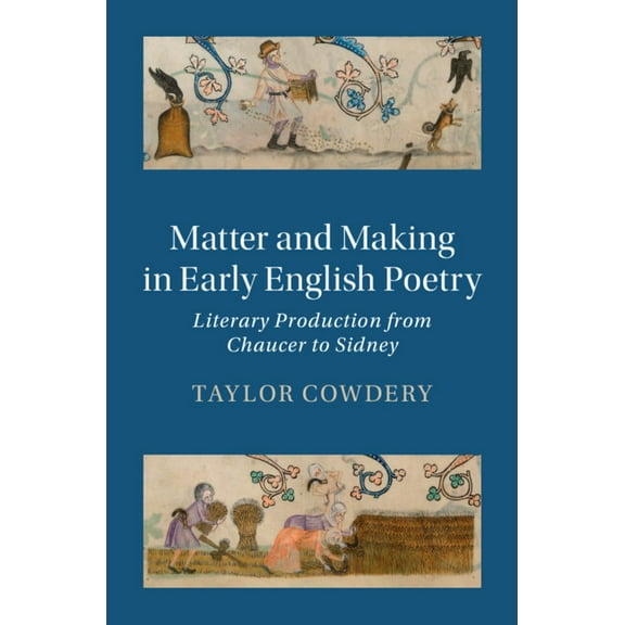 Cambridge Studies in Medieval Literature Matter and Making in Early English Poetry: Literary Production from Chaucer to Sidney, Book 121, (Hardcover)
