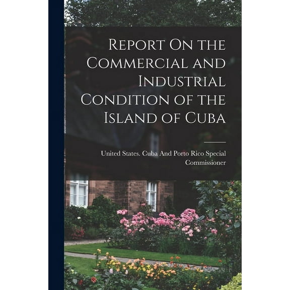 Report On the Commercial and Industrial Condition of the Island of Cuba (Paperback)