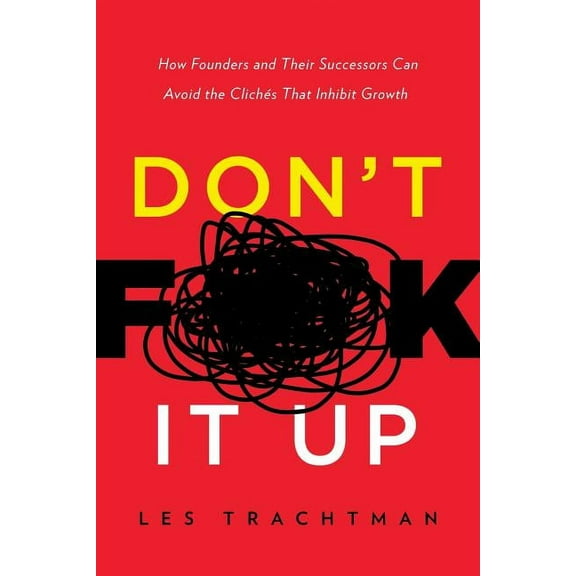 Don't F**k It Up: How Founders and Their Successors Can Avoid the Clichés That Inhibit Growth, (Paperback)