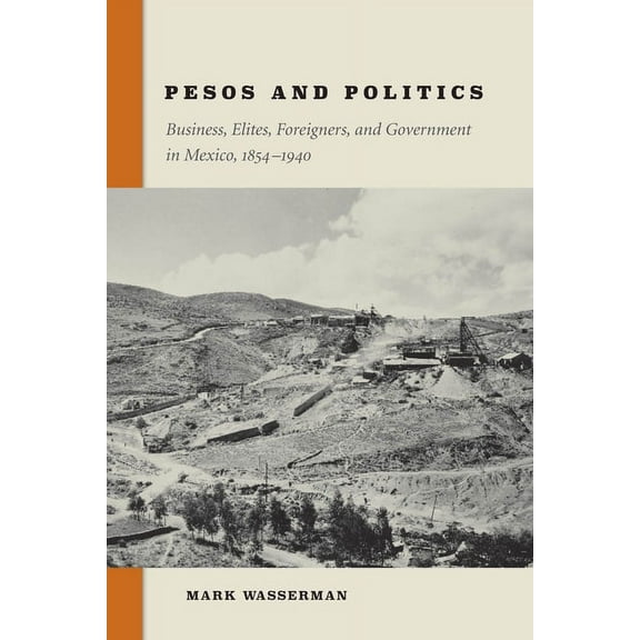 Pesos and Politics : Business, Elites, Foreigners, and Government in Mexico, 1854-1940 (Hardcover)