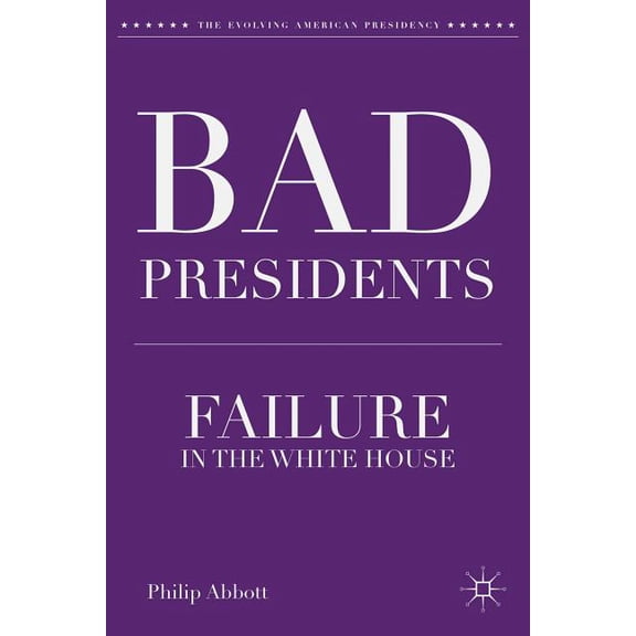 Evolving American Presidency Bad Presidents: Failure in the White House, (Hardcover)