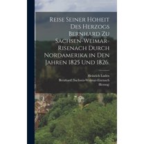 Reise seiner Hoheit des Herzogs Bernhard zu Sachsen-Weimar-Risenach durch Nordamerika in den Jahren 1825 und 1826., (Hardcover)