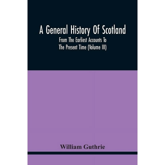 A General History Of Scotland: From The Earliest Accounts To The Present Time (Volume Iii), (Paperback)