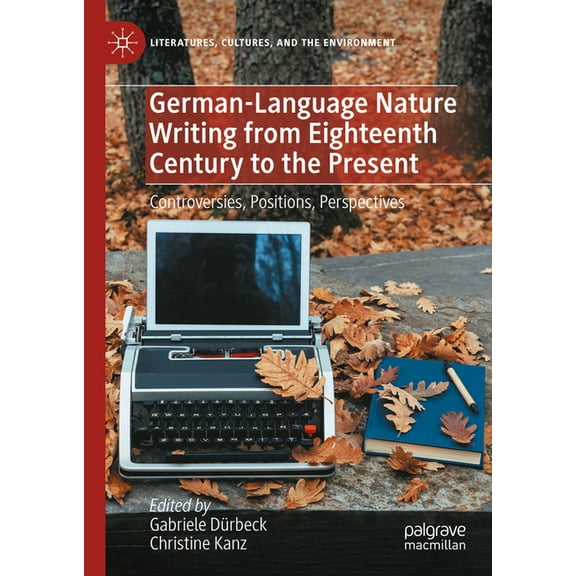 Literatures, Cultures, and the Environme German-Language Nature Writing from Eighteenth Century to the Present: Controversies, Positions, Perspectives, (Hardcover)