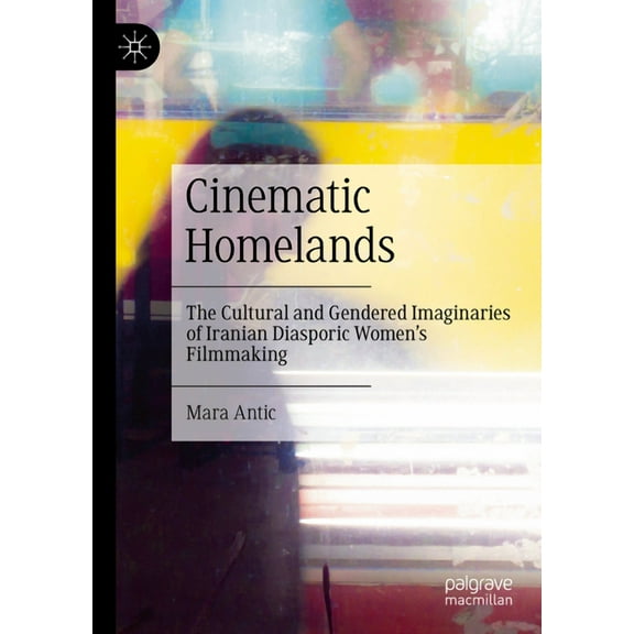 Cinematic Homelands: The Cultural and Gendered Imaginaries of Iranian Diasporic Women's Filmmaking, (Hardcover)