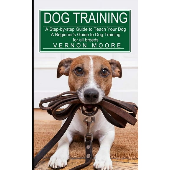 Dog Training: A Step-by-step Guide to Teach Your Dog (A Beginner's Guide to Dog Training for all breeds) (Paperback)