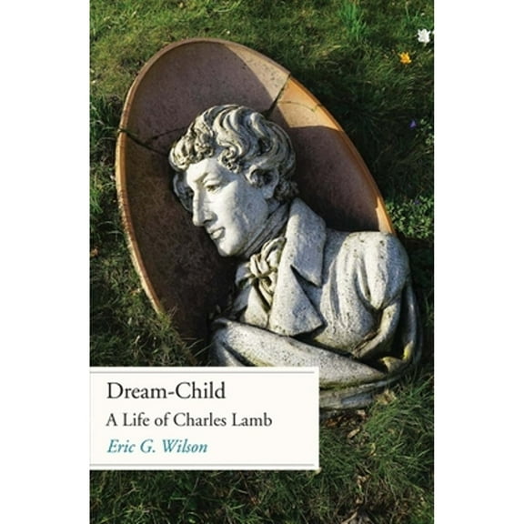 Pre-Owned Dream-Child: A Life of Charles Lamb (Hardcover) 030023080X 9780300230802