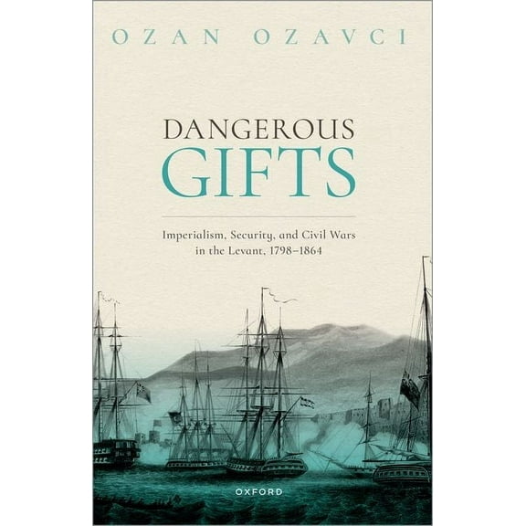 Dangerous Gifts: Imperialism, Security, and Civil Wars in the Levant, 1798-1864, (Paperback)