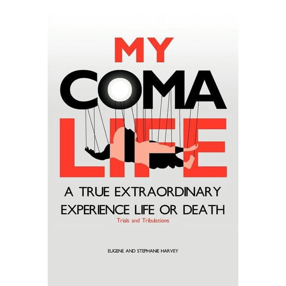 My Coma Life : A True Extraordinary Experience to Life and Death Trials and Tribulations (Paperback)