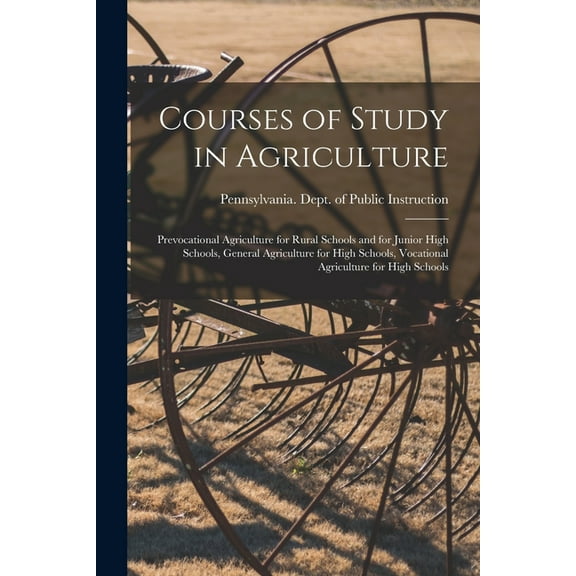 Courses of Study in Agriculture: Prevocational Agriculture for Rural Schools and for Junior High Schools, General Agriculture for High Schools, Vocational Agriculture for High Schools (Paperback)