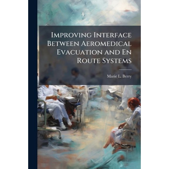 Improving Interface Between Aeromedical Evacuation and En Route Systems, (Paperback)