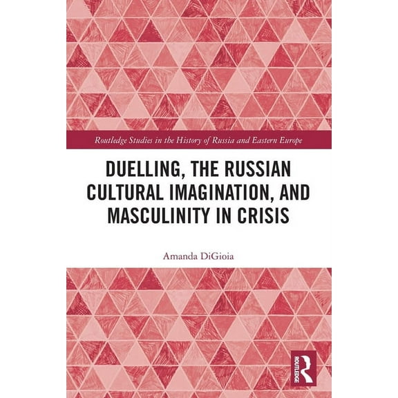Routledge Studies in the History of Russ Duelling, the Russian Cultural Imagination, and Masculinity in Crisis, (Paperback)