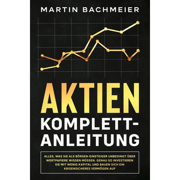 Aktien Komplett-Anleitung: Alles, was Sie als BÃ¶rsen-Einsteiger unbedingt Ã¼ber Wertpapiere wissen mÃ¼ssen. Genau so inves, (Paperback)
