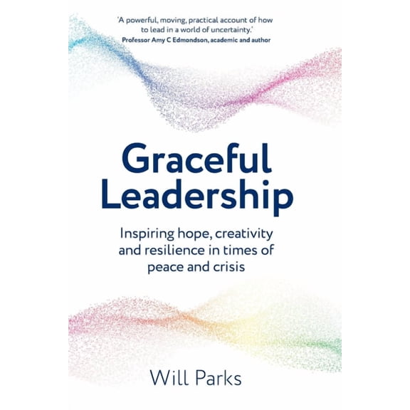 Graceful Leadership: Inspiring hope, creativity and resilience in times of peace and crisis, (Paperback)