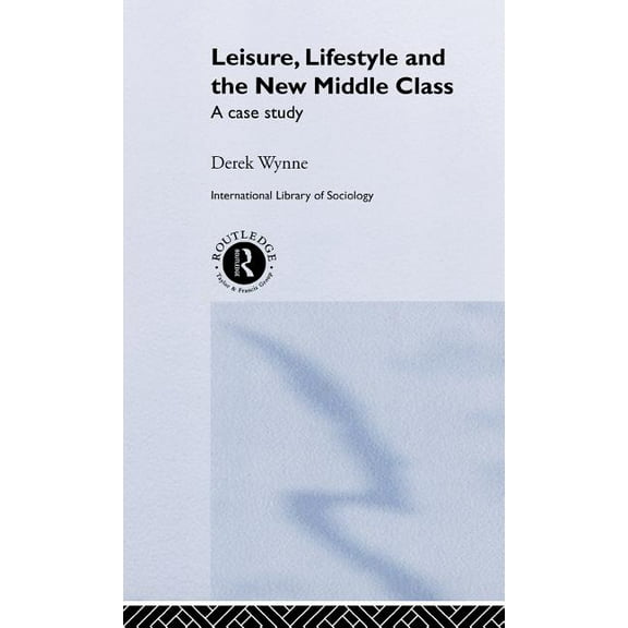 International Library of Sociology Leisure, Lifestyle and the New Middle Class: A Case Study, (Hardcover)