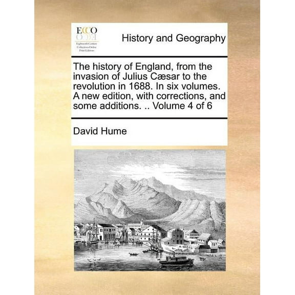The History of England, from the Invasion of Julius C]sar to the Revolution in 1688. in Six Volumes. a New Edition, with Corrections, and Some Additions. .. Volume 4 of 6 (Paperback)