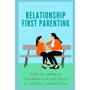 Relationship First Parenting : How to improve cooperation and build a lifetime connection (Paperback)