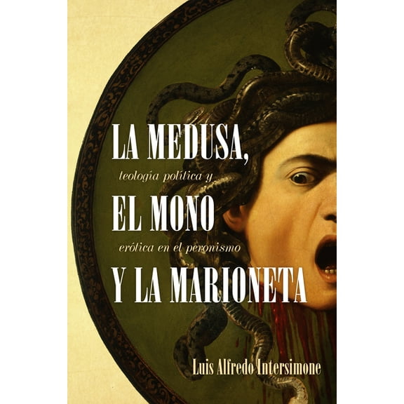 Literatura y Cultura La Medusa, El Mono Y La Marioneta: TeologÃ­a PolÃ­tica Y ErÃ³tica En El Peronismo, (Paperback)