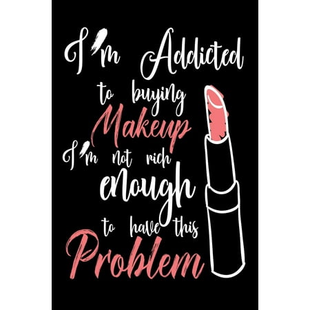 I'm Addicted to Buying Makeup I'm Not Rich Enough to Have This Problem : Funny Makeup Lover Gift