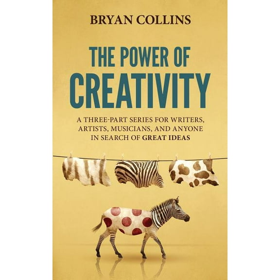 The Power of Creativity: A Three-Part Series for Writers, Artists, Musicians and Anyone in Search of (Paperback) by Bryan Collins