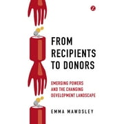 From Recipients to Donors : Emerging powers and the changing development landscape (Paperback)
