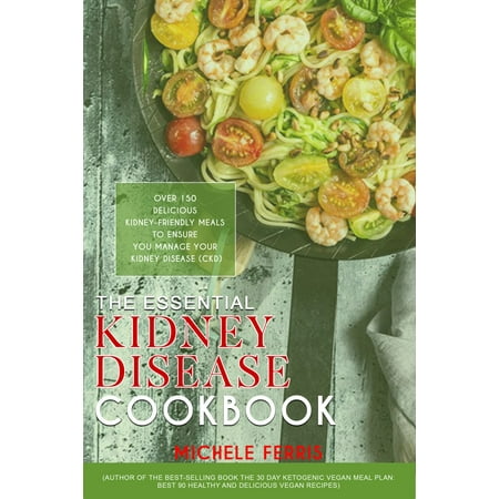 The Essential Kidney Disease Cookbook Over 150 Delicious Kidney-Friendly Meals to Ensure You Manage Your Kidney Disease (CKD) -