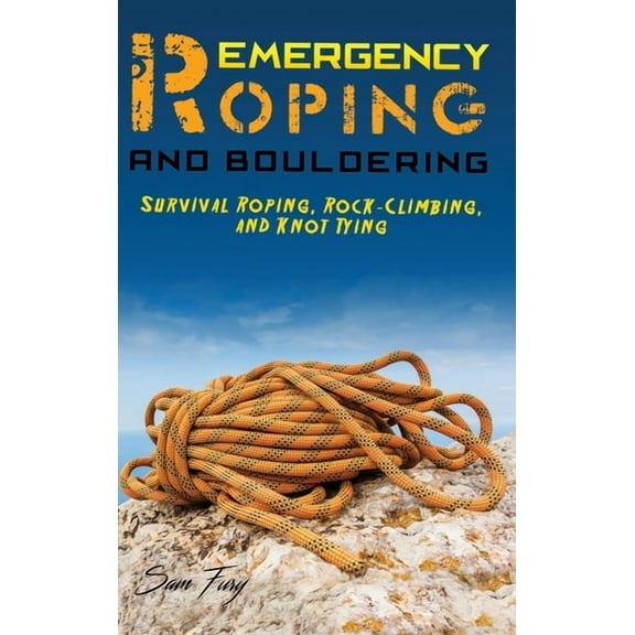 Survival Fitness Emergency Roping and Bouldering: Survival Roping, Rock-Climbing, and Knot Tying, (Hardcover)