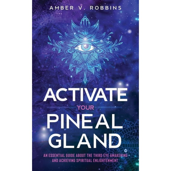 Activate Your Pineal Gland: An Essential Guide about the Third Eye Awakening and Achieving Spiritual Enlightenment, (Paperback)