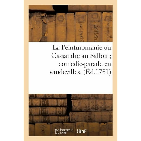 La Peinturomanie Ou Cassandre Au Sallon Comédie-Parade En Vaudevilles. (Paperback)