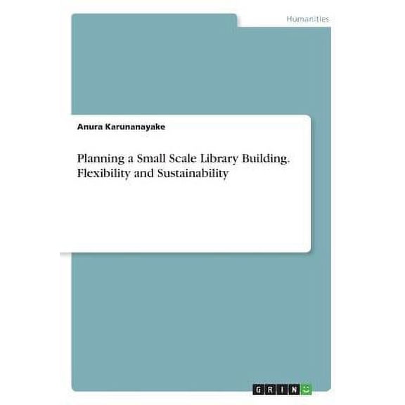 Planning a Small Scale Library Building. Flexibility and Sustainability Paperback 3668540284 9783668540286 Anura Karunanayake