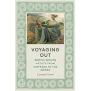 Voyaging Out: British Women Artists from Suffrage to the Sixties (Hardcover)